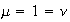 $\mu=1=\nu$