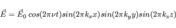 \begin{displaymath}
\vec E=\vec E_0\;cos(2\pi\nu t)sin(2\pi k_x x)sin(2\pi k_y y)
sin(2\pi k_z z)
\end{displaymath}