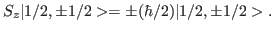 $\displaystyle S_z \vert 1/2,\pm 1/2>=\pm (\hbar/2)\vert 1/2,\pm 1/2>.$