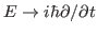 $E\rightarrow i\hbar \partial/\partial t$
