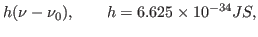 $\displaystyle h(\nu-\nu_0),\qquad h=6.625\times 10^{-34} JS,$