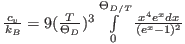 $\frac{c_{v}}{k_{B}}=9(\frac{T}{\Theta_{D}})^{3}\ensuremath{\int\limits _{0}^{\Theta_{D/T}}}\frac{x^{4}e^{x}dx}{(e^{x}-1)^{2}}$