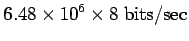 $\displaystyle 6.48\times 10^6\times 8\ {\rm bits/sec}$