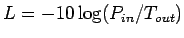 $ L= -10\log (P_{in}/T_{out})$