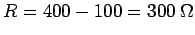 $ R=400-100 = 300\ \Omega$