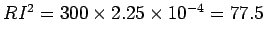 $ RI^2= 300\times 2.25\times 10^{-4}  = 77.5$