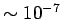 $ \sim 10^{-7}$
