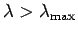 $ \lambda > \lambda_{\rm max}$