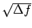 $ \sqrt{\Delta f}$