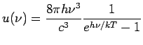 $\displaystyle u(\nu) = \frac{8\pi h\nu^3}{c^3}\frac{1}{e^{h\nu/kT}-1}$