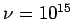 $ \nu = 10^{15}$