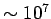 $ \sim 10^{7}$