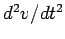 $ d^2v/dt^2$