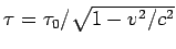 $ \tau = \tau_0/\sqrt{1-v^2/c^2}$