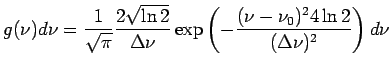 $\displaystyle g(\nu) d\nu = \frac{1}{\sqrt\pi}\frac{2\sqrt{\ln 2}}{\Delta\nu} \exp\left(-\frac{(\nu-\nu_0)^24\ln 2}{(\Delta\nu)^2} \right) d\nu$