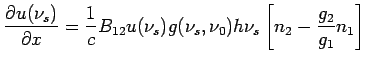 $\displaystyle \frac{\partial u (\nu_s)}{\partial x}=\frac{1}{c} B_{12} u(\nu_s) g(\nu_s,\nu_0) h\nu_s\left[n_2-\frac{g_2}{g_1}n_1\right] $