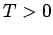 $ T>0$