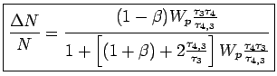 $\displaystyle \boxed{\frac{\Delta N}{N} = \frac{(1-\beta)W_p\frac{\tau_3\tau_4}... ...+\beta)+ 2\frac{\tau_{4,3}}{\tau_3}\right]W_p\frac{\tau_4\tau_3} {\tau_{4,3}}}}$