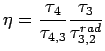 $\displaystyle \eta = \frac{\tau_4}{\tau_{4,3}}\frac{\tau_3}{\tau^{rad}_{3,2}}$