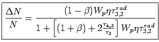 $\displaystyle \boxed{\frac{\Delta N}{N} = \frac{(1-\beta)W_p\eta\tau_{3,2}^{rad... ...+ \left[ (1+\beta)+ 2\frac{\tau_{4,3}}{\tau_3}\right]W_p\eta\tau_{3,2}^{rad} }}$