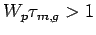 $ W_p\tau_{m,g} >1$