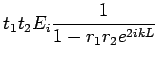 $\displaystyle t_1t_2E_i\frac{1}{1-r_1r_2e^{2ikL}}$