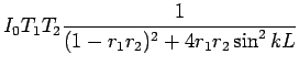 $\displaystyle I_0 T_1T_2\frac{1}{(1-r_1r_2)^2+4r_1r_2\sin^2kL}$