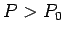 $ P>P_0$