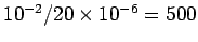$ 10^{-2}/20\times 10^{-6}= 500$