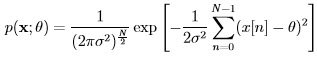                      [      N-1           ]            ---1----       1--∑            2  p(x; θ) = (2πθ)N2 exp  - 2θ    (x[n] - θ)                              n=0  