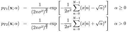                            [      N∑- 1         -- ]  pT1(x;α)  =   ----1----exp  - -1--    (x [n ] - √ α)2   α ≥  0                (2πσ2 )N2-       2σ2 n=0                             [      N- 1            ]                ----1----       -1--∑          √ --2  pT2(x;α)  =        2 N2-exp  - 2σ2     (x [n ] +  α)     α >  0                (2πσ  )             n=0  
