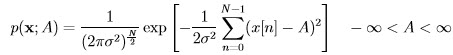                        [      N∑ -1           ]  p(x;A ) = ----1--N-exp  - -1--    (x[n ] - A )2   - ∞  < A  < ∞            (2πσ2 )2-       2σ2 n=0  