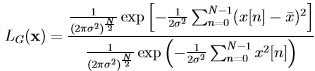           --1----    [  -1-∑N  -1          2]            (2πσ2)N2-exp  - 2σ2   n=0 (x[n] - A )  LG (x) = ------1-------(---1--∑N---1-----)---              ----2N2-exp   - 2σ2-  n=0 x2[n]              (2πσ)  