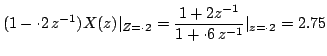 $\displaystyle (1-\cdot 2\,z^{-1})X(z)\vert _{Z=\cdot
2}=\frac{1+2z^{-1}}{1+\cdot 6\,z^{-1}}\vert _{z=\cdot2}=2.75$