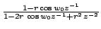 $ \frac{1-r \cos w_{0}z^{-1}}{1-2r\, \cos w_{0}z^{-1}+r^{2}\,z^{-2}}$