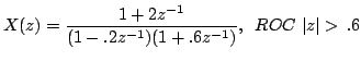 $\displaystyle X(z)=\frac{1+2z^{-1}}{(1-.2z^{-1})(1+.6z^{-1})},\,\,\, ROC \,\,\vert z\vert >\, .6$