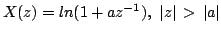 $\displaystyle X(z)=ln(1+az^{-1}),\,\,\vert z\vert \, > \, \vert a\vert$