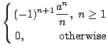 $\displaystyle \left \{ \begin{aligned}(-1)^{n+1}\frac{a^{n}}{n},\,\,n\geq 1 \\
0,\quad\qquad \mbox{otherwise} \end{aligned} \right.$