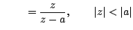 $\displaystyle \qquad\,\,=\frac{z}{z-a},\qquad \vert z\vert<\vert a\vert$