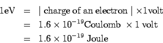 \begin{eqnarray*}
{\rm 1 eV} &=& \mid {\rm charge\ of\ an\ electron}\mid \times ...
...\ }\times 1\ {\rm volt}\\
&=& 1.6\times 10^{-19} \ {\rm Joule}
\end{eqnarray*}