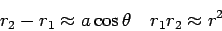 \begin{displaymath}r_2-r_1 \approx a\cos\theta \ \ \ \ r_1r_2\approx r^2\end{displaymath}