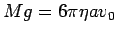 $Mg = 6\pi\eta av_0$