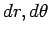 $dr, d\theta$