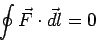 \begin{displaymath}\oint \vec F\cdot\vec{dl} =0\end{displaymath}