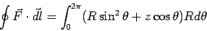 \begin{displaymath}\oint \vec F\cdot\vec{dl} = \int_0^{2\pi}(R\sin^2\theta + z\cos\theta)Rd\theta \end{displaymath}