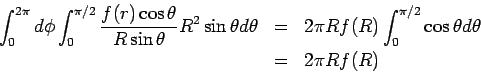 \begin{eqnarray*} \int_0^{2\pi}d\phi\int_0^{\pi/2}\frac{f(r)\cos\theta}{R\sin\th... ...&=& 2\pi Rf(R) \int_0^{\pi/2}\cos\theta d\theta\\ &=&2\pi Rf(R) \end{eqnarray*}