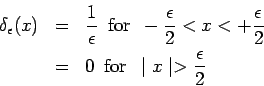 \begin{eqnarray*} \delta_\epsilon(x) &=& \frac{1}{\epsilon}\ \ {\rm for}\ \ -\fr... ...lon}{2}\\ &=& 0\ \ {\rm for}\ \ \mid x\mid > \frac{\epsilon}{2} \end{eqnarray*}