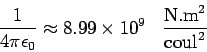 \begin{displaymath}\frac{1}{4\pi\epsilon_0}\approx 8.99\times 10^9\;\;\; \frac{{\rm N.m}^2} {{\rm coul}^2}\end{displaymath}