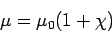 \begin{displaymath}\mu = \mu_0(1+\chi)\end{displaymath}