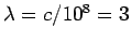 $\lambda = c/10^8 = 3$